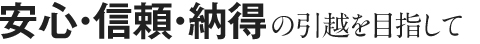 安心・信頼・納得の引越を目指して